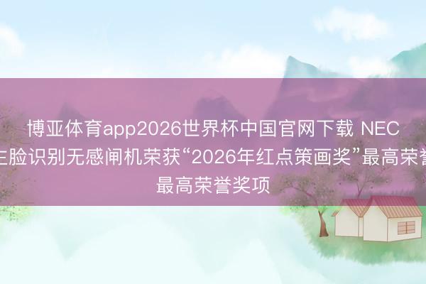 博亚体育app2026世界杯中国官网下载 NEC东谈主脸识别无感闸机荣获“2026年红点策画奖”最高荣誉奖项