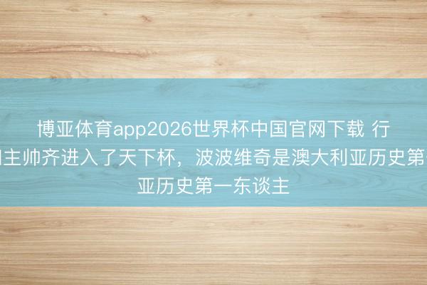 博亚体育app2026世界杯中国官网下载 行为球员和主帅齐进入了天下杯，波波维奇是澳大利亚历史第一东谈主