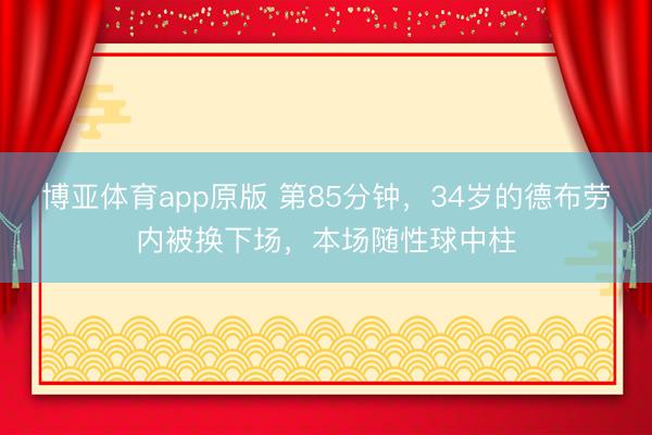 博亚体育app原版 第85分钟，34岁的德布劳内被换下场，<a href=