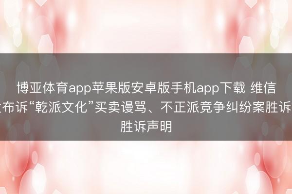 博亚体育app苹果版安卓版手机app下载 维信诺发布诉“乾派文化”买卖谩骂、不正派竞争纠纷案胜诉声明